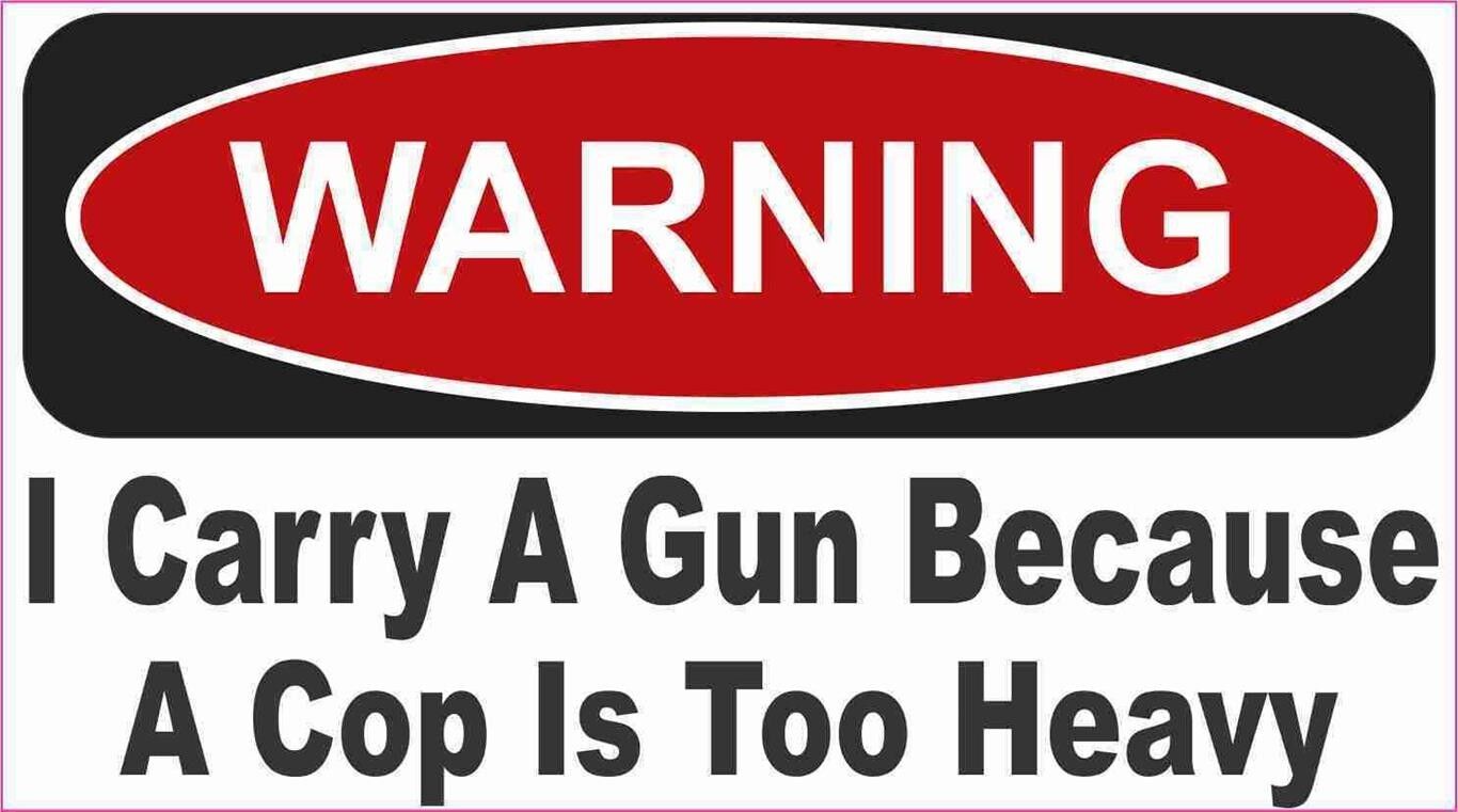 WARNING I CARRY A GUN BECAUSE A COP IS TOO HEAVY BUMPER STICKER