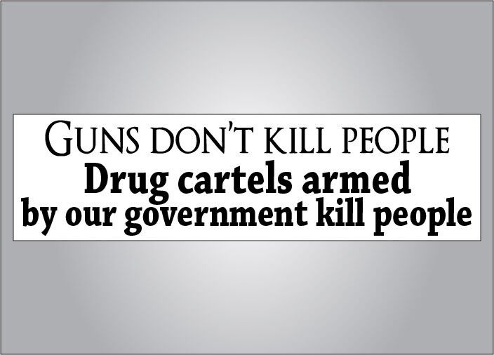 Pro gun nra Political bumper sticker- guns dont kill drug cartels armed by us do