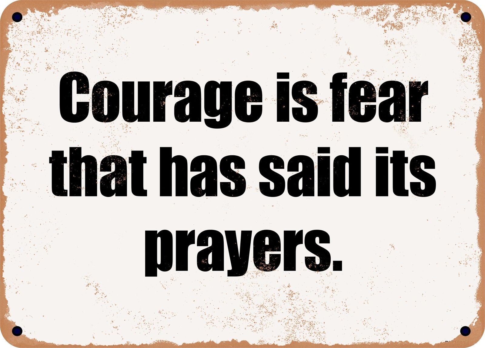 METAL SIGN - Courage is fear that has said its prayers.