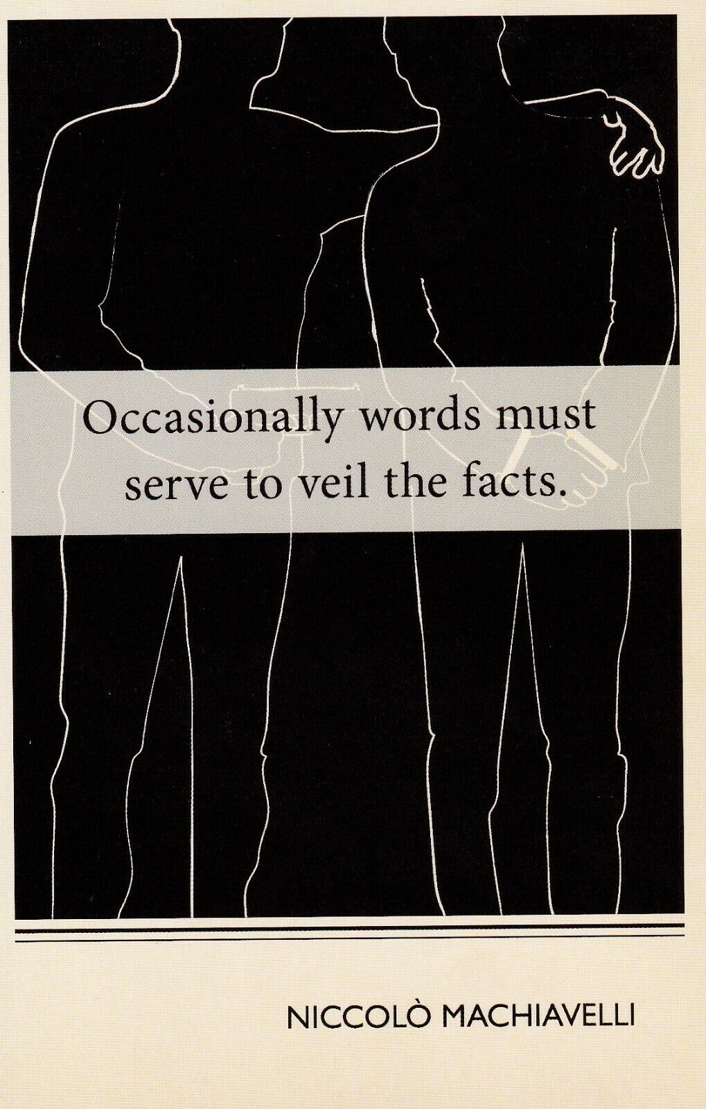 Occasionally words must serve to veil the facts. Machiavelli --POSTCARD
