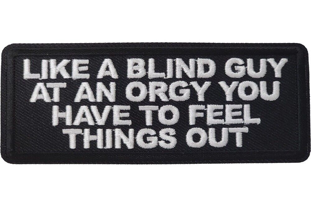 LIKE A BLIND GUY AT AN ORGY YOU HAVE TO FEEL THINGS OUT EMBROIDERED PATCH