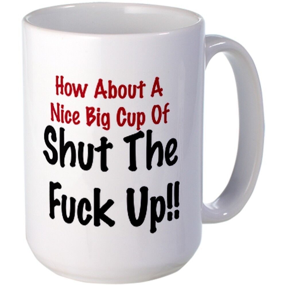 How About A Nice Big Cup Of Shut The F### Up Fun Humorous Coffee Mug Gift