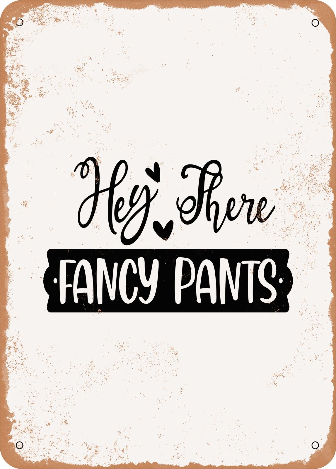 Metal Sign - Hey there Fancy Pants - Vintage Rusty Look