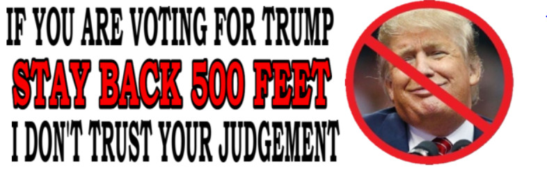  IF YOU ARE VOTING FOR TRUMP STAY BACK 500 - ANTI Trump POLITICAL BUMPER STICKER