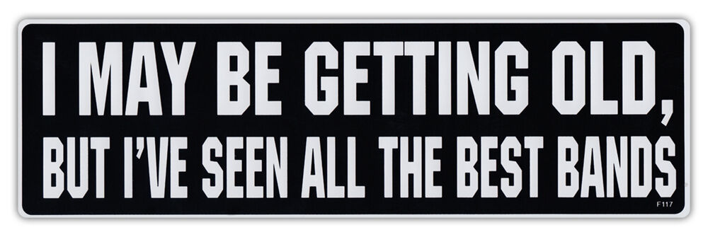 Bumper Sticker Decal - I May Be Getting Old, But I\'ve Seen All The Best Bands