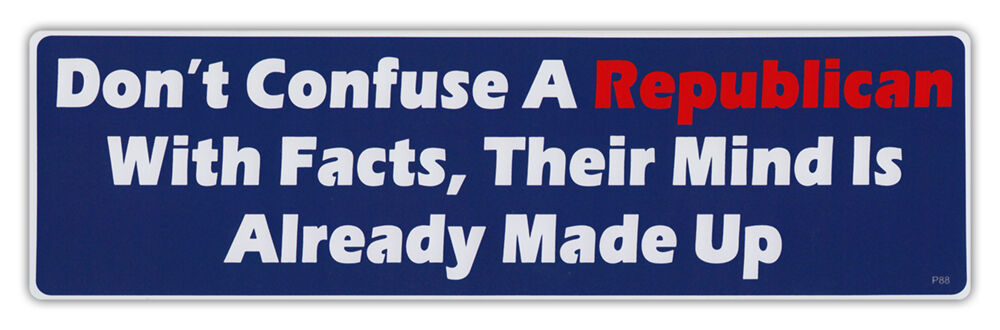 Bumper Stickers - Don't Confuse Republican With Facts, Mind Already Made Up