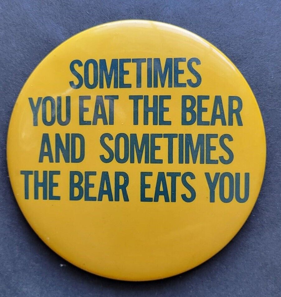 Sometimes You Eat the Bear and Sometimes the Bear Eats You. Humor.  Button. 4\