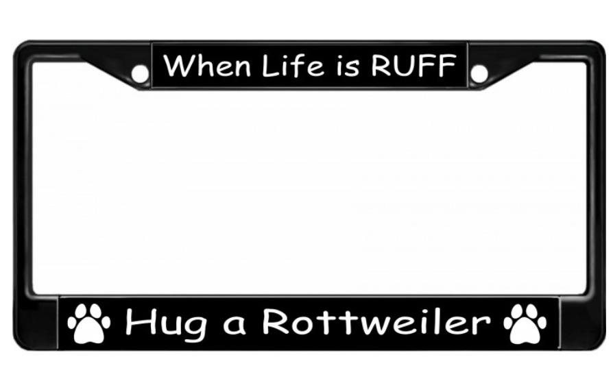 WHEN LIFE IS RUFF HUG A ROTTWEILER USA MADE BLACK LICENSE PLATE FRAME