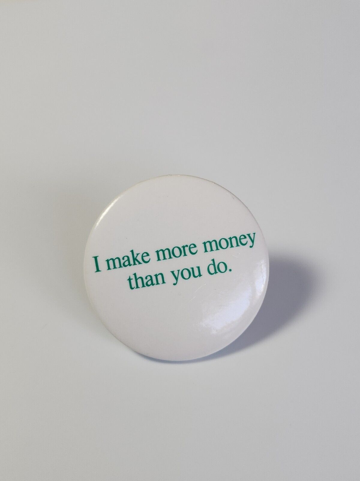 I Make More Money Than You Do.  Button Pin Green & White Colors 1.5\