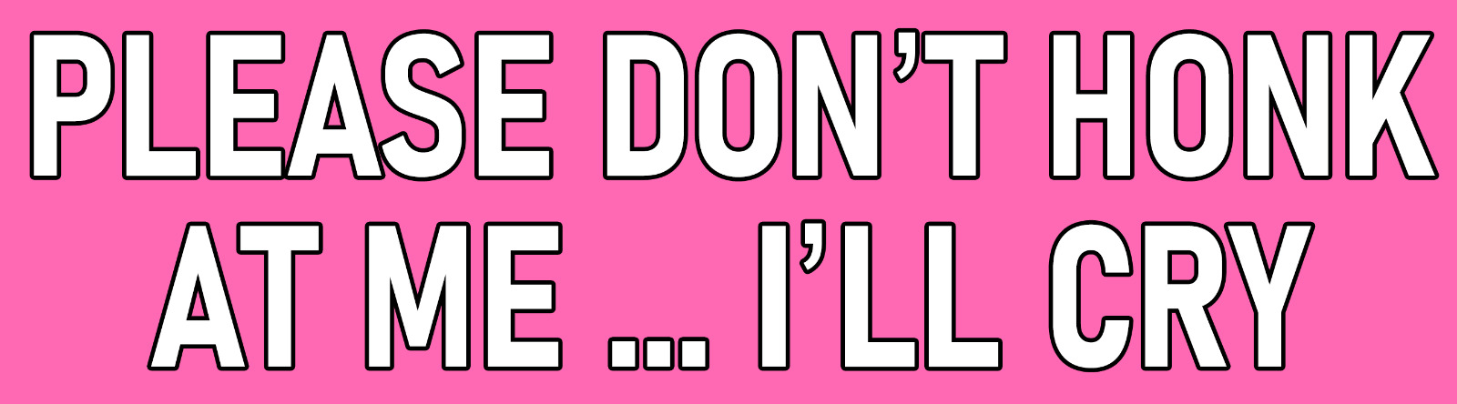 Please Don\'t Honk At Me I\'ll Cry Bumper Sticker Funny Car Decal