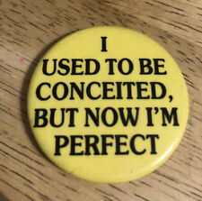 Vintage I USED TO BE CONCEITED, BUT NOW I'M PERFECT -  Pin Button Pinback picture