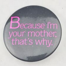 Because I'm Your Mother Thats Why Vintage Humor Pin Button Pinback picture