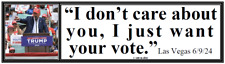 anti Trump: I DON'T CARE ABOUT YOU,  I JUST WANT YOUR VOTE  political sticker picture