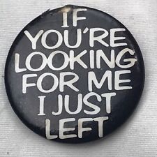 If You’re Looking For Me I Just Left Vintage Pin Pinback Button picture