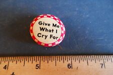 Vintage 1940's Pinback Button Give Me What I Cry For Lot 23-85-A-B picture
