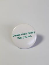 I Make More Money Than You Do.  Button Pin Green & White Colors 1.5