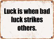 METAL SIGN - Luck is when bad luck strikes others. picture