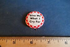 Vintage 1940's Pinback Button Give Me What I Cry For Lot 23-85-A-LL picture